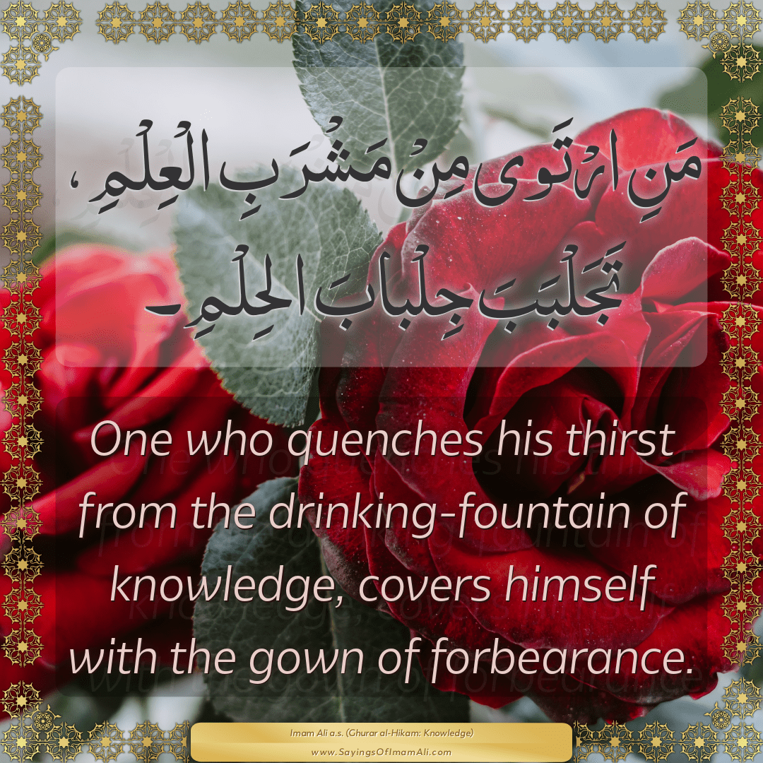One who quenches his thirst from the drinking-fountain of knowledge,...